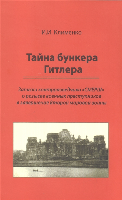 

Тайна бункера Гитлера Записки контрразведчика СМЕРШ о розыске военных преступников в завершение Второй мировой войны