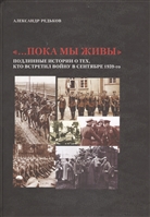 "…Пока мы живы": Подлинные истории о тех, кто встретил войну в сентябре 1939-го "…Пока мы живы": Подлинные истории о тех, кто встретил войну в сентябре 1939-го