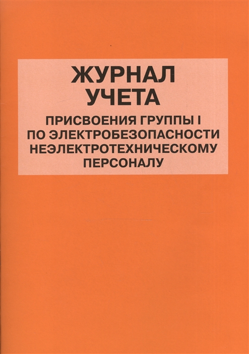 Журнал учета присвоения группы 1 по электробезопасности неэлектротехническому персоналу образец 2022