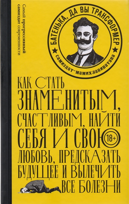 

Батенька да вы трансформер Как стать знеменитым счастливым найти себя и свою любовь предсказать будущее и вылечить все болезни