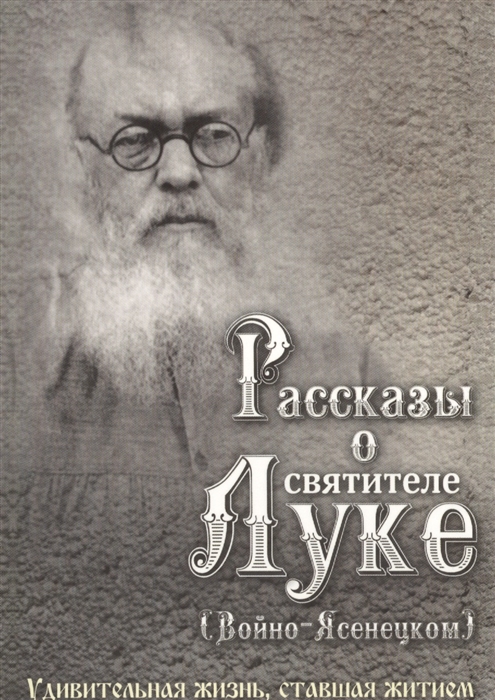 

Рассказы о святителе Луке Войно-Ясенецком Удивительная жизнь ставшая житием Житийное повествование для семейного чтения