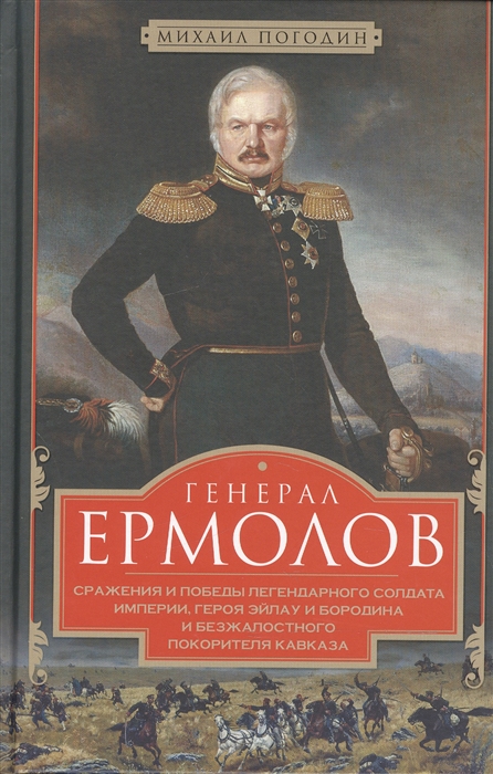 

Генерал Ермолов Сражения и победы легендарного солдата империи героя Эйлау и Бородина и безжалостного покорителя Кавказа
