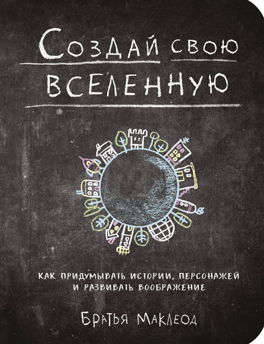 

Создай свою вселенную Как придумывать истории персонажей и развивать воображение