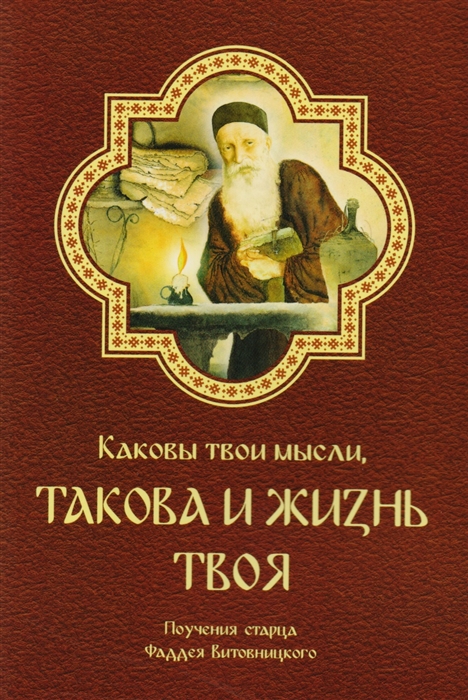 

Каковы твои мысли такова и жизнь твоя Поучения старца Фаддея Витовницкого