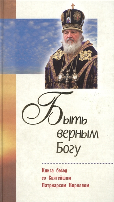 

Быть верным Богу Книга бесед со Святейшим Патриархом Кириллом
