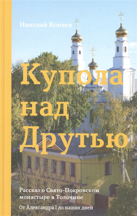 

Купола над Друтью Рассказ о Свято-Покровском монастыре в Толочине От Александра I до наших дней
