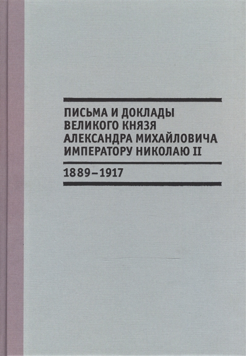

Письма и доклады великого князя Александра Михайловича императору Николаю II 1889-1917