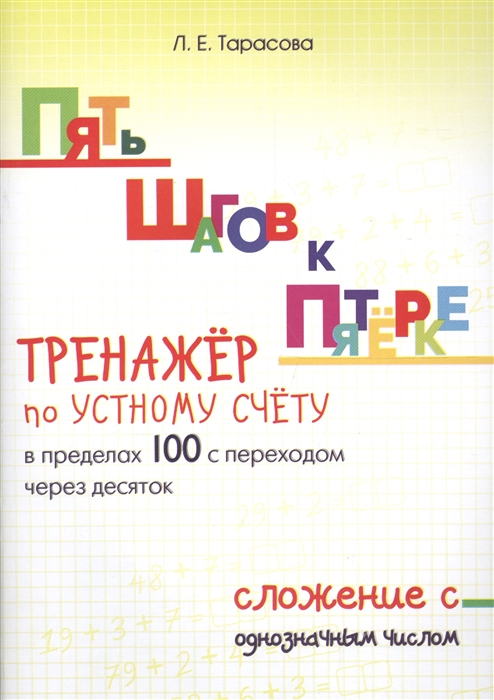 Тарасова Л. - Пять шагов к пятерке Тренажер по устному счету в пределах 100 с переходом через десяток Сложение с однозначным числом