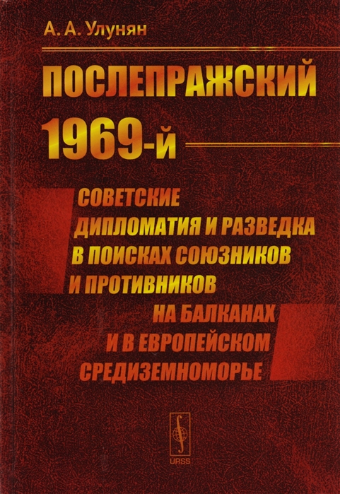 Улунян А. - Послепражский 1969-й Советские дипломатия и разведка в поисках союзников и противников на Балканах и в Европейском Средиземноморье