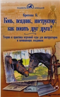 Конь, всадник, инструктор: Как понять друг друга? Теория и практика верховой езды. Для инструкторов и начинающих всадников Конь, всадник, инструктор: Как понять друг друга? Теория и практика верховой езды. Для инструкторов и начинающих всадников