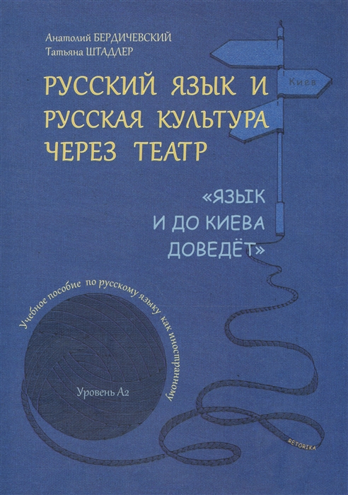 

Русский язык и русская культура через театр Язык и до Киева доведет Учебное пособие по русскому языку как иностранному Уровень А2