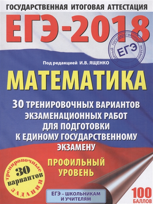 

ЕГЭ-2018 Математика 30 тренировочных вариантов экзаменационных работ для подготовки к единому государственному экзамену Профильный уровень
