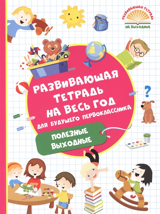 

Развивающая тетрадь на весь год для будущего первоклассника. Полезные выходные