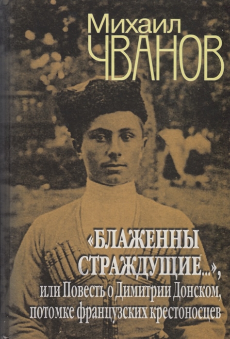 Чванов М. - Блаженны страждующие или Повесть о Димитрии Донском потомке французских крестоносцев