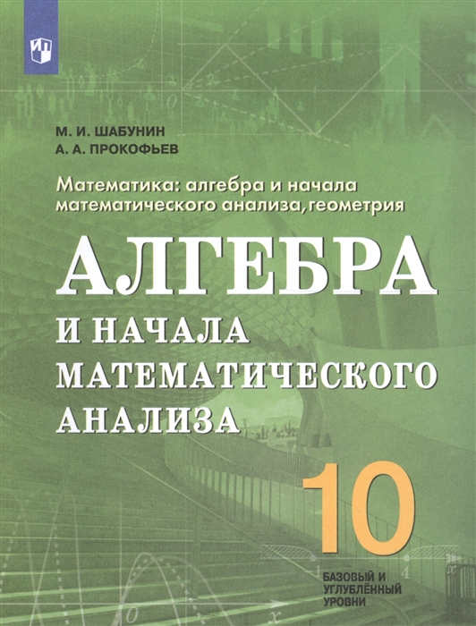 Шабунин М., Прокофьев А. Математика 10 класс Алгебра и начала математического анализа геометрия Алгебра и начала математического анализа Учебное пособие для общеобразовательных организаций Базовый и углубленный уровни