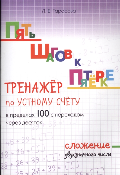 Тарасова Л. - Пять шагов к пятерке Тренажер по устному счету в пределах 100 с переходом через десяток Сложение двухзначного числа