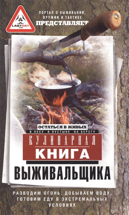 

Кулинарная книга выживальщика Остаться в живых в лесу в пустыне на берегу Разводим огонь добываем воду готовим еду в экстремальных условиях