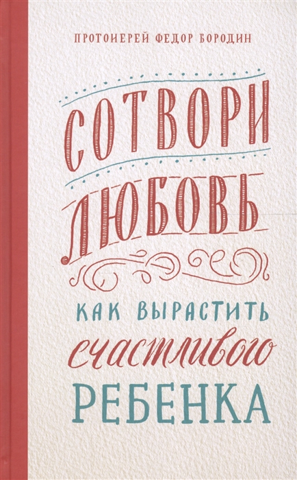 Бородин Ф. - Сотвори любовь Как вырастить счастливого ребенка