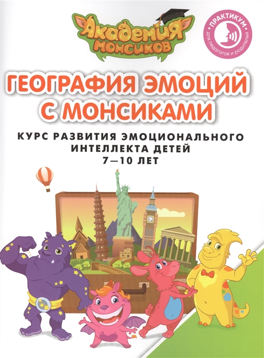 

География эмоций с Монсиками Курс развития эмоционального интеллекта детей 7-10 лет Практикум для педагогов и родителей