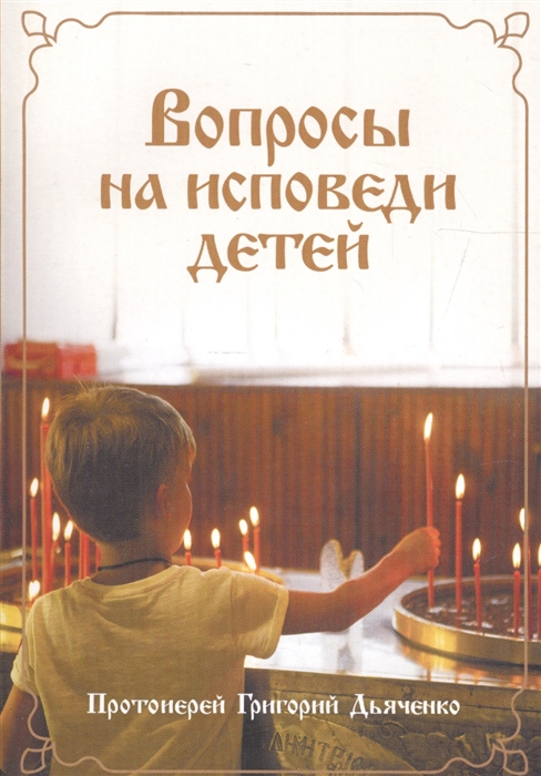 

Вопросы на исповеди детей с подробными пастырскими наставлениями их