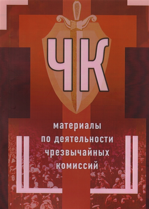 Чернов В., Чумаков А., Стуженко А. и др. - ЧК материалы по деятельности чрезвычайных комиссий