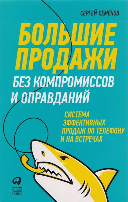 

Большие продажи без компромиссов и оправданий Система эффективных продаж по телефону и на встречах