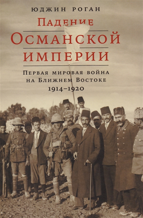 

Падение Османской империи. Первая мировая война на Ближнем Востоке 1914–1920