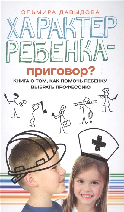 

Характер ребенка - приговор Книга о том как помочь ребенку выбрать профессию
