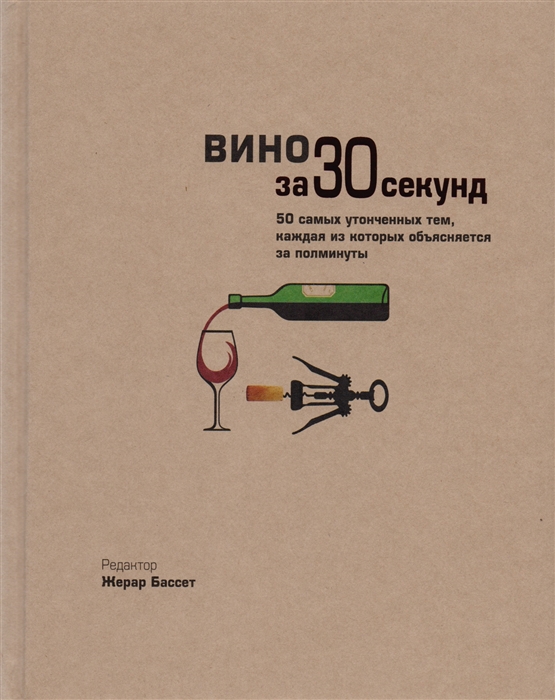 

Вино за 30 секунд 50 самых утонченных тем каждая из которых объясняется за полминуты