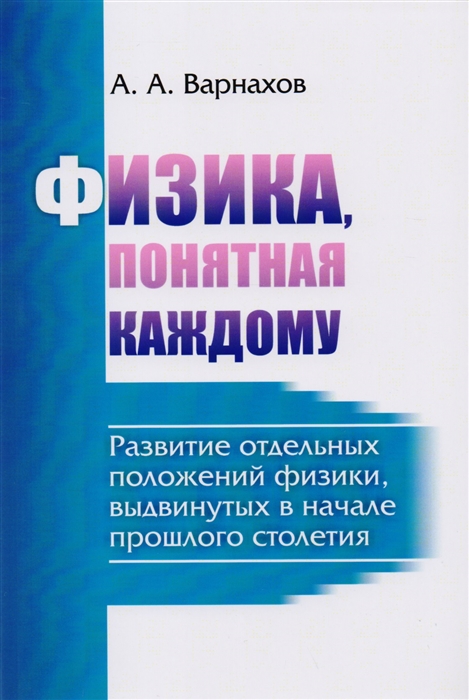 

Физика понятная каждому Развитие отдельных положений физики выдвинутых в начале прошлого столетия