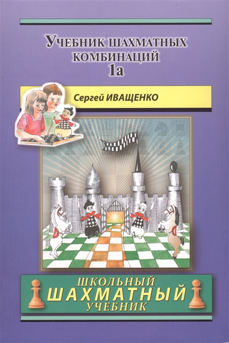 Иващенко С. - Chess School 1а Учебник шахматных комбинаций Том 1а