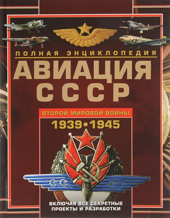 

Авиация СССР Второй мировой войны 1939-1945 Включая все секретные проекты и разработки