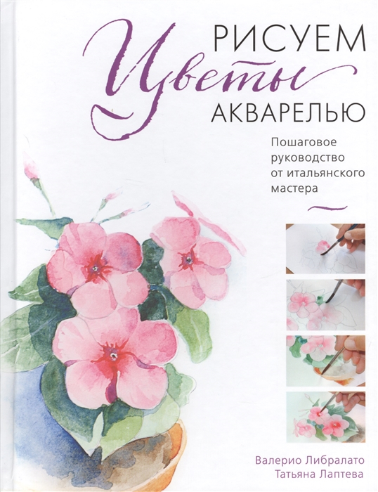 

Рисуем цветы акварелью Пошаговое руководство от итальянского мастера