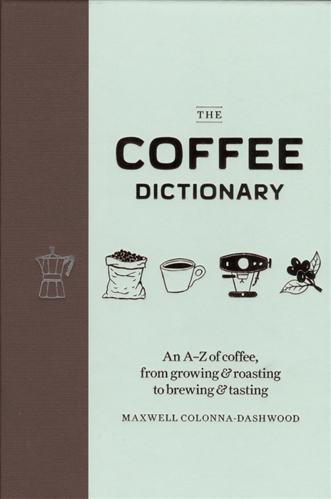 

The Coffee Dictionary An A-Z of coffee from growing roasting to brewing tasting