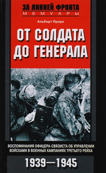 

От солдата до генерала Воспоминания офицера-связиста об управлении войсками в военных кампаниях Третьего рейха 1939-1945