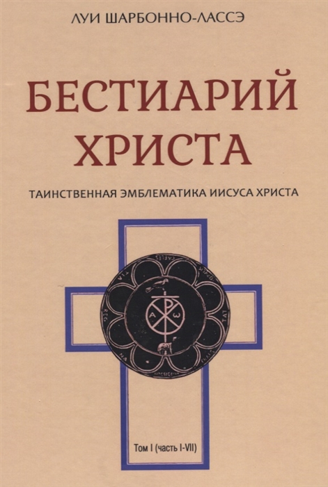 

Бестиарий Христа Таинственная эмблематика Иисуса Христа Том I часть I-VII