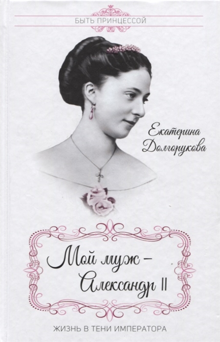 

Мой муж - Александр II Жизнь в тени императора