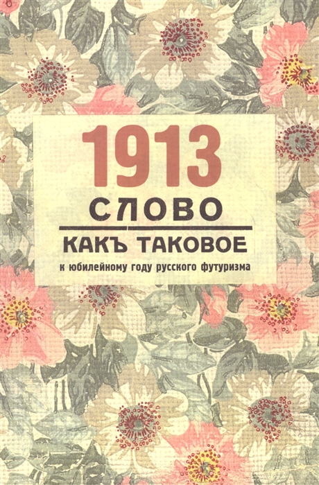 

1913 Слово как таковое к юбилейному году русского футуризма материалылы междунар Научн конф Женева 10-12 апрреля 2013г