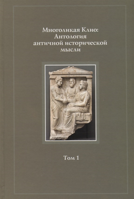 

Многоликая Клио Антология античной исторической мысли Том 1 Возникновение исторической мысли и становление исторической науки в Древней Греции