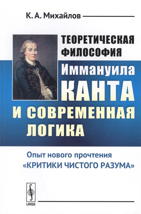 Михайлов К. - Теоретическая философия Иммануила Канта и современная логика Опыт нового прочтения Критики чистого разума