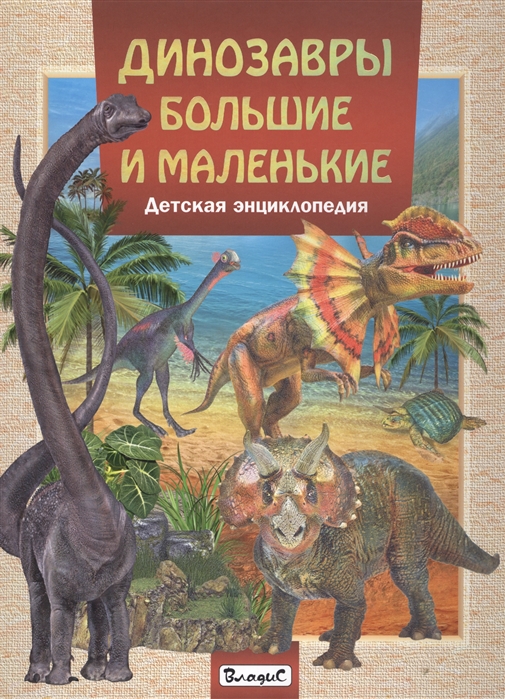 Феданова Ю., Скиба Т. (ред.) Динозавры большие и маленькие Детская энциклопедия
