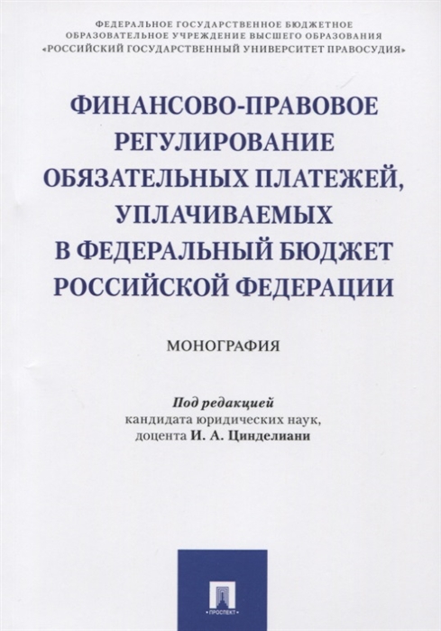 Цинделиани И., Селюков А., Прошунин М. и др. - Финансово-правовое регулирование обязательных платежей уплачиваемых в Федеральный бюджет Российской Федерации Монография