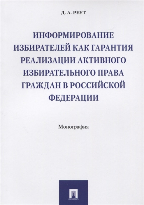 Реут Д. - Информирование избирателей как гарантия реализации активного избирательного права граждан в Российской Федерации Монография