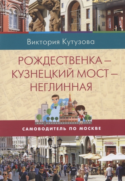 

Рождественка - Кузнецкий мост - Неглинная Самоводитель по Москве
