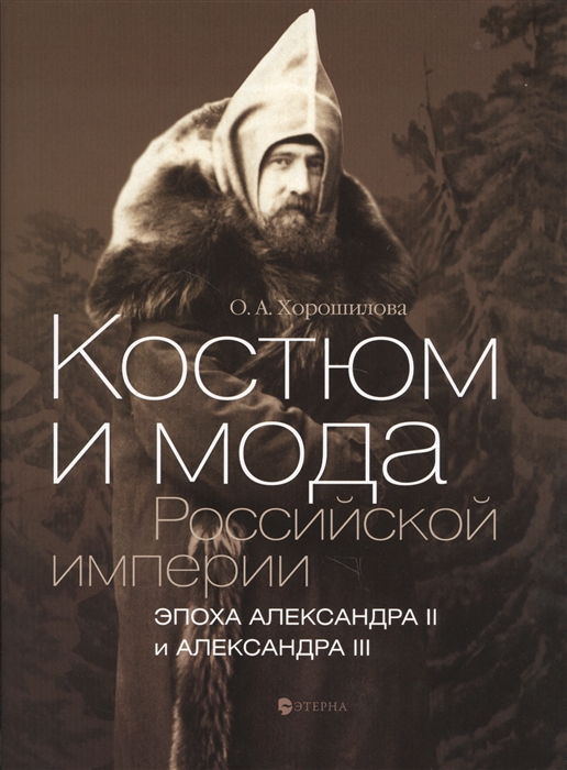 Хорошилова О. Костюм и мода Российской империи Эпоха Александра II и Александра III