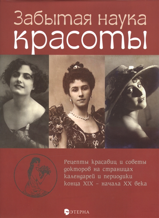 

Забытая наука красоты Рецепты красавиц и советы докторов на страницах календарей и периодики конца XIX - начала XX века
