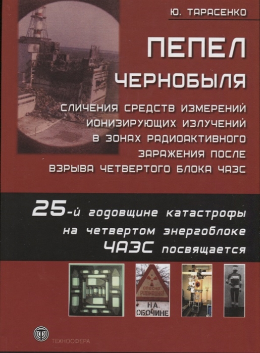 

Пепел Чернобыля Сличения средств измерений ионизирующих излучений в зонах радиоактивного заражения после взрыва четвертого блока ЧАЭС