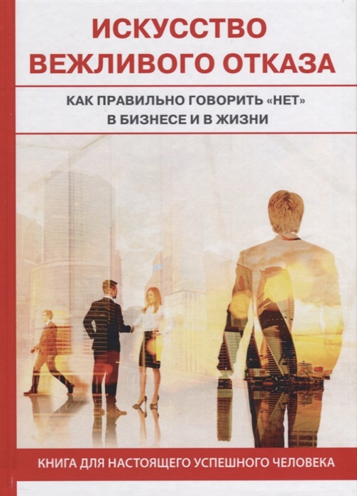 

Искусство вежливого отказа Как правильно говорить нет в бизнесе и в жизни