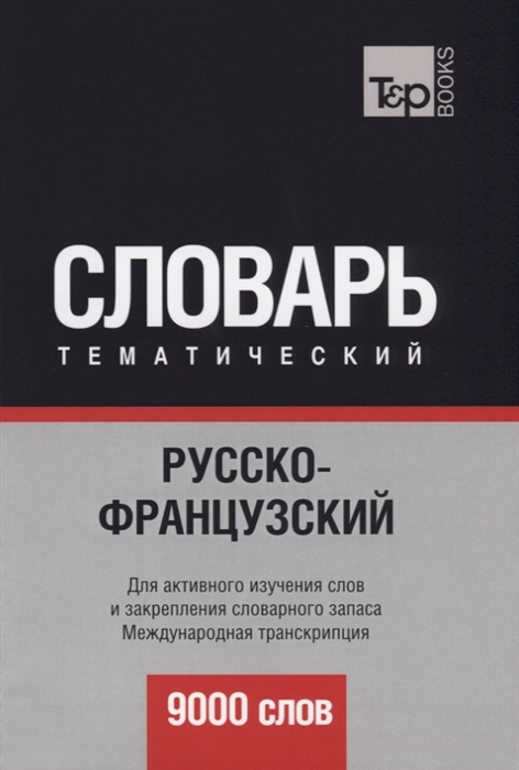 

Словарь тематический Русско-французский 9000 слов Для активного изучения слов и закрепления словарного запаса Международная транскрипция