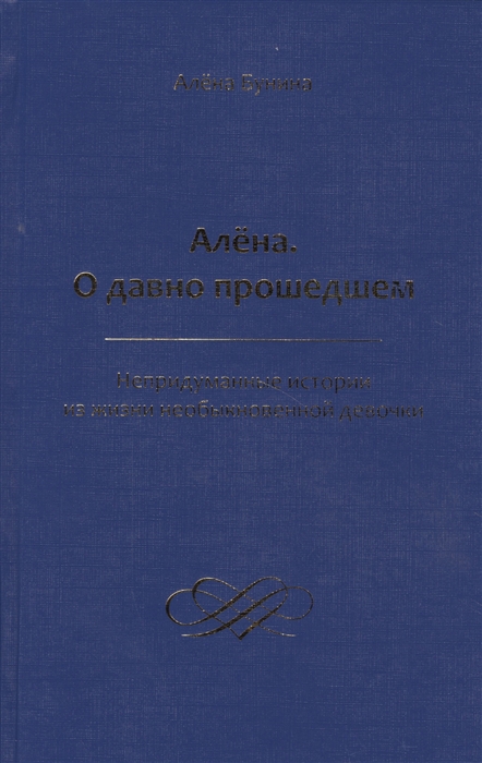 

Алена О давно прошедшем Непридуманные истории из жизни необыкновенной девочки